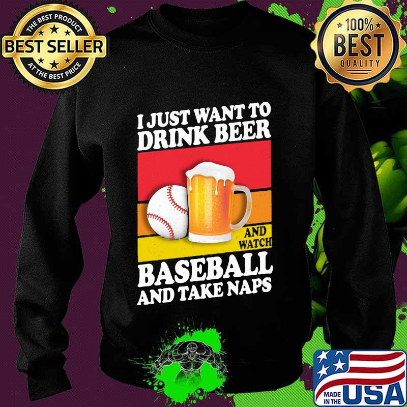 I just want to drink beer and watch baseball and take naps vintage s Sweater I just want to drink beer and watch baseball and take naps vintage s Sweater