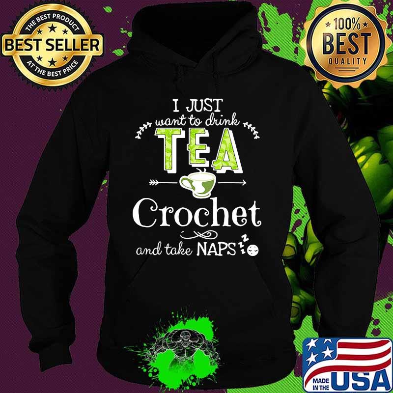 I just want to drink tea crochet and take naps s Hoodie I just want to drink tea crochet and take naps s Hoodie