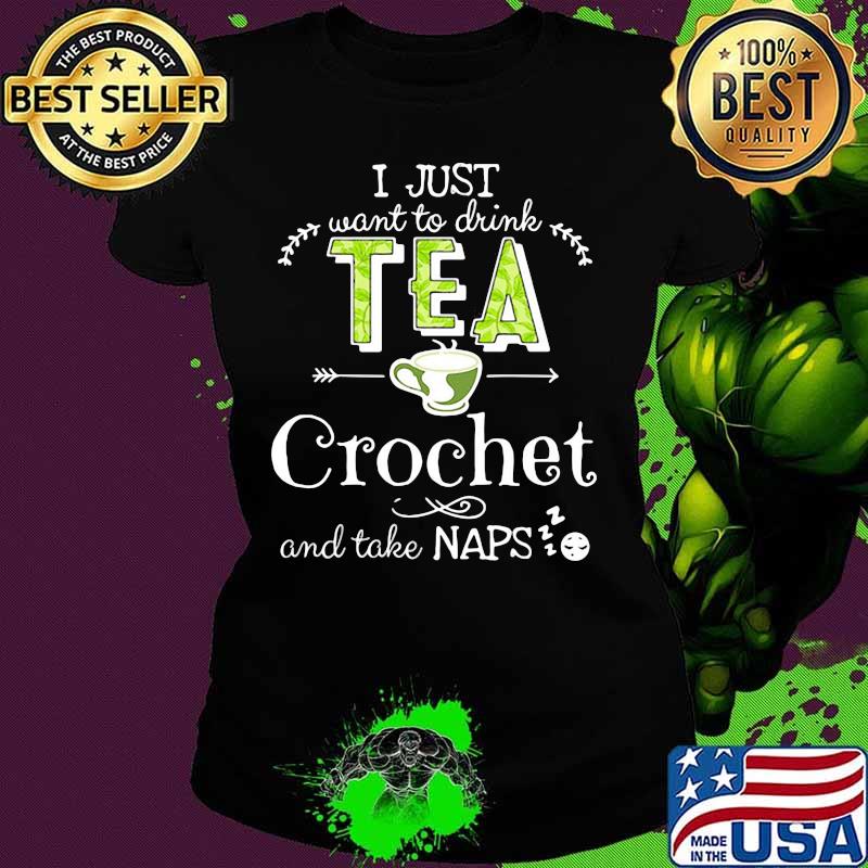 I just want to drink tea crochet and take naps s Ladies tee I just want to drink tea crochet and take naps s Ladies tee