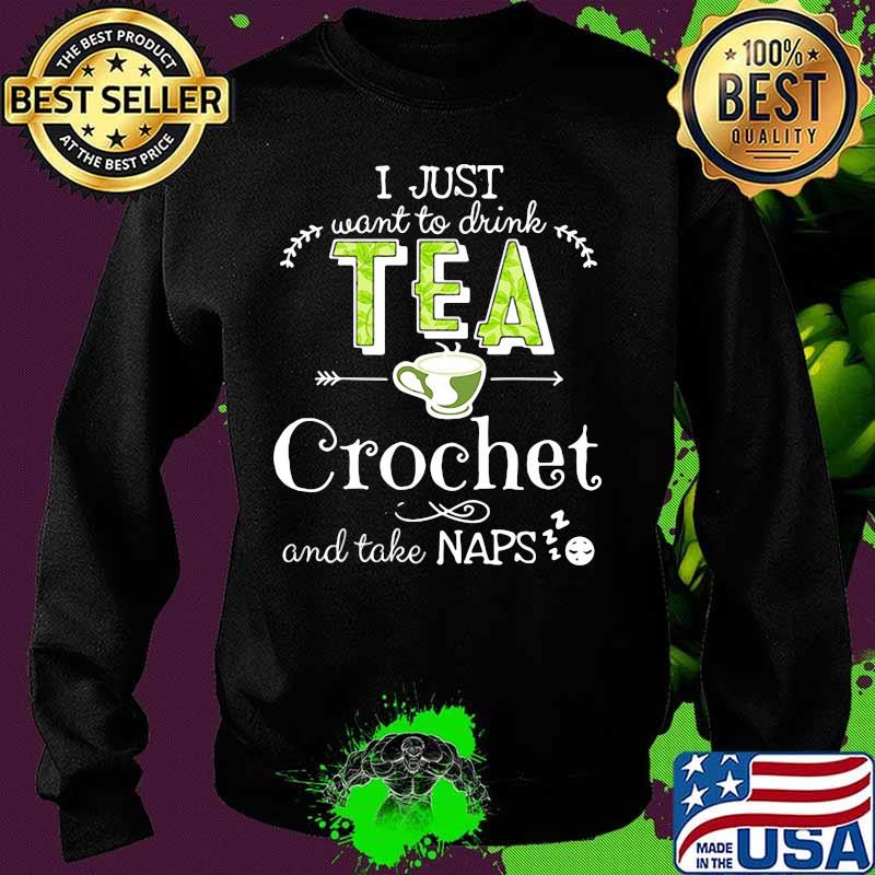 I just want to drink tea crochet and take naps s Sweater I just want to drink tea crochet and take naps s Sweater