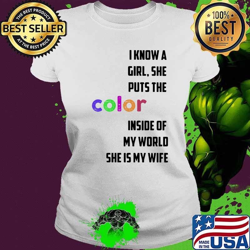 I know a girl she puts the color inside of my world she is my wife quote s Ladies tee I know a girl she puts the color inside of my world she is my wife quote s Ladies tee