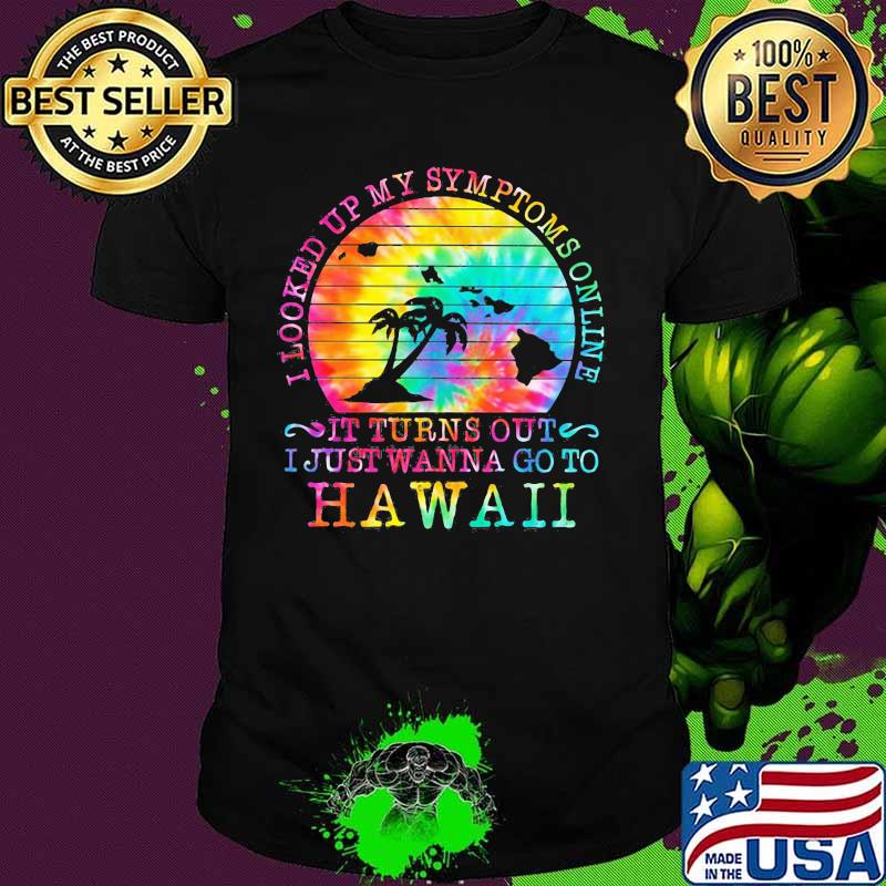 I looked up my symptoms online it turns out i just wanna go to hawaii vintage retro shirt