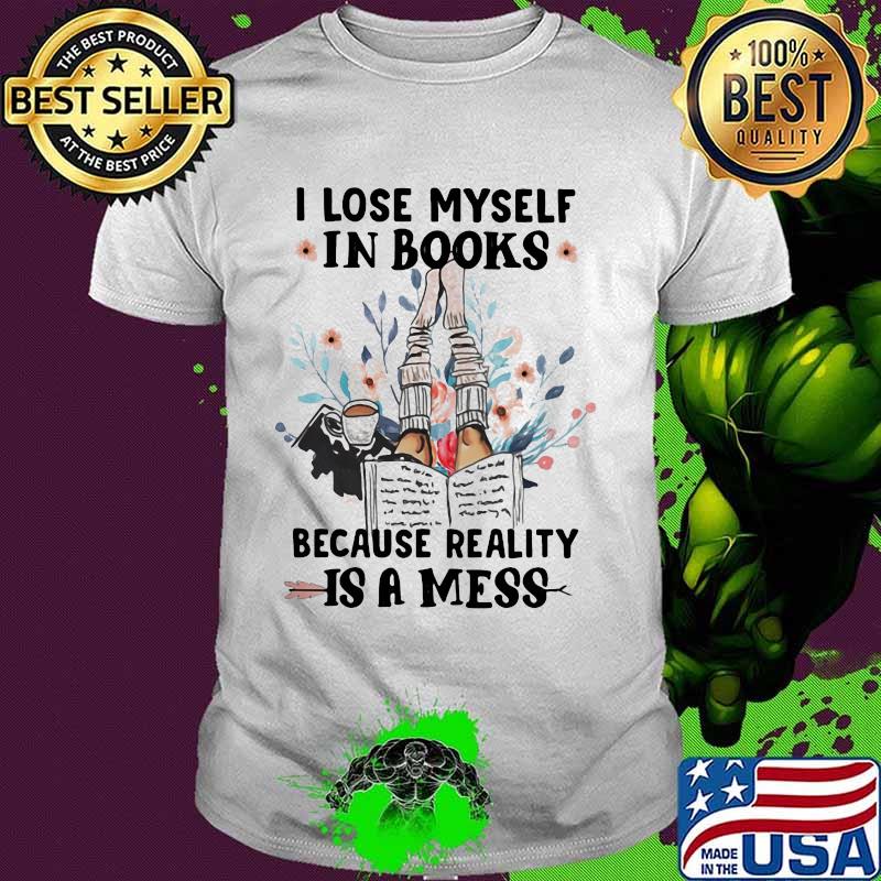 I lose myself in books because reality is a mess flowers shirt