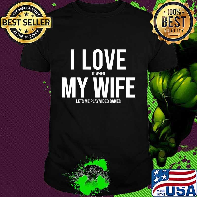 I Love It When My WIFE Let's Me Play Video Games Funny T-Shirt