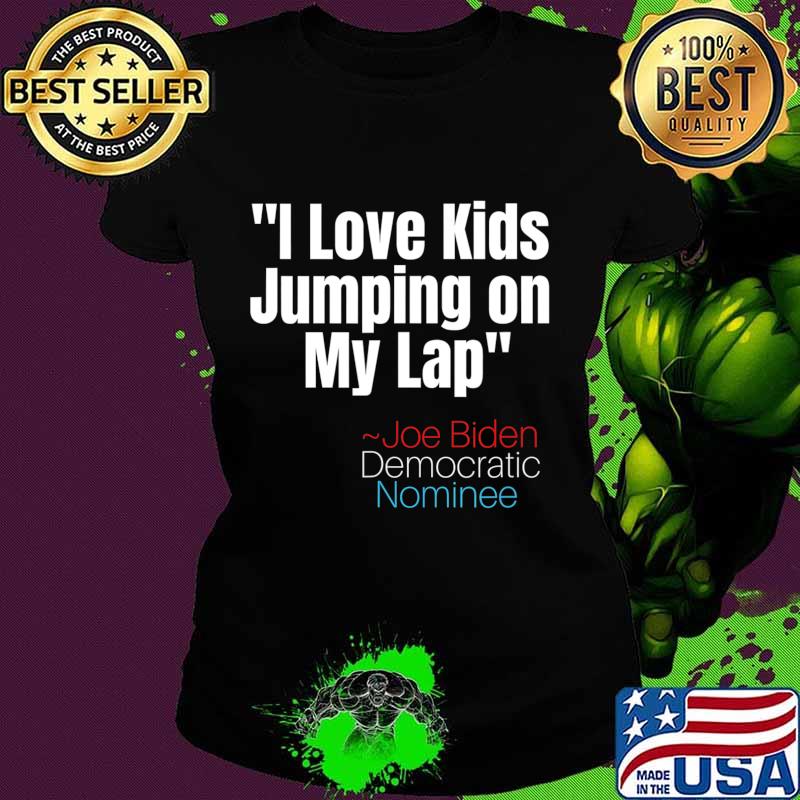 I Love Kids Jumping on my Lap tee,Creepy Joe Biden Quote T-Shirt Ladies tee I Love Kids Jumping on my Lap tee,Creepy Joe Biden Quote T-Shirt Ladies tee