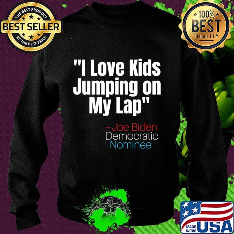 I Love Kids Jumping on my Lap tee,Creepy Joe Biden Quote T-Shirt Sweater I Love Kids Jumping on my Lap tee,Creepy Joe Biden Quote T-Shirt Sweater