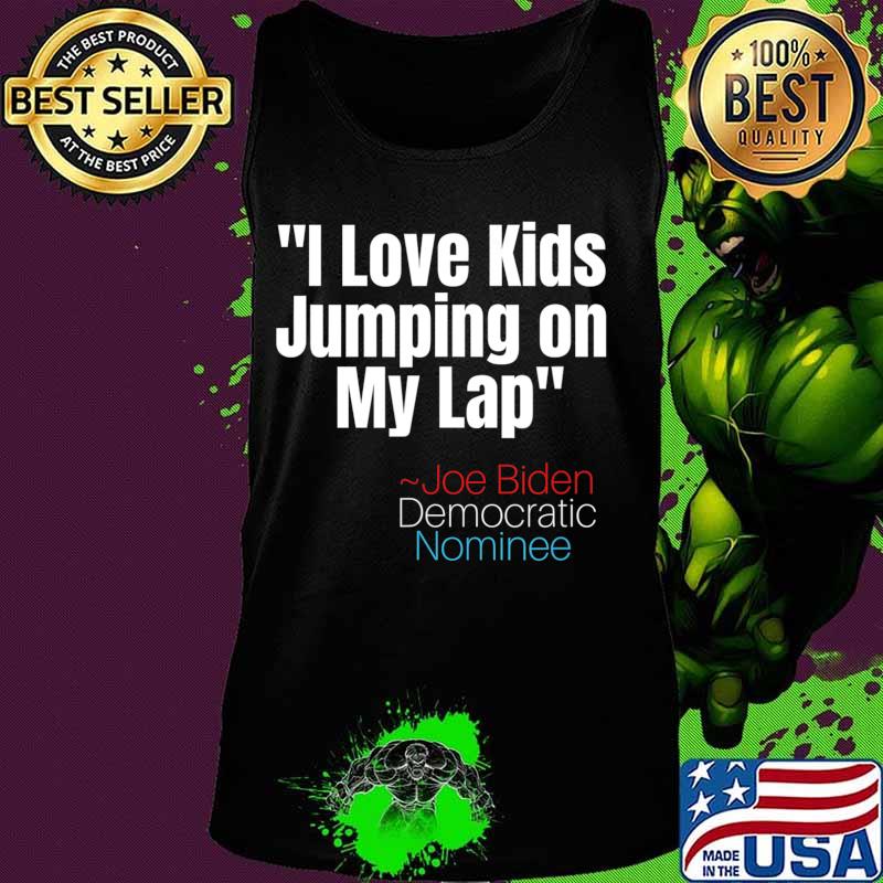 I Love Kids Jumping on my Lap tee,Creepy Joe Biden Quote T-Shirt Tank top I Love Kids Jumping on my Lap tee,Creepy Joe Biden Quote T-Shirt Tank top