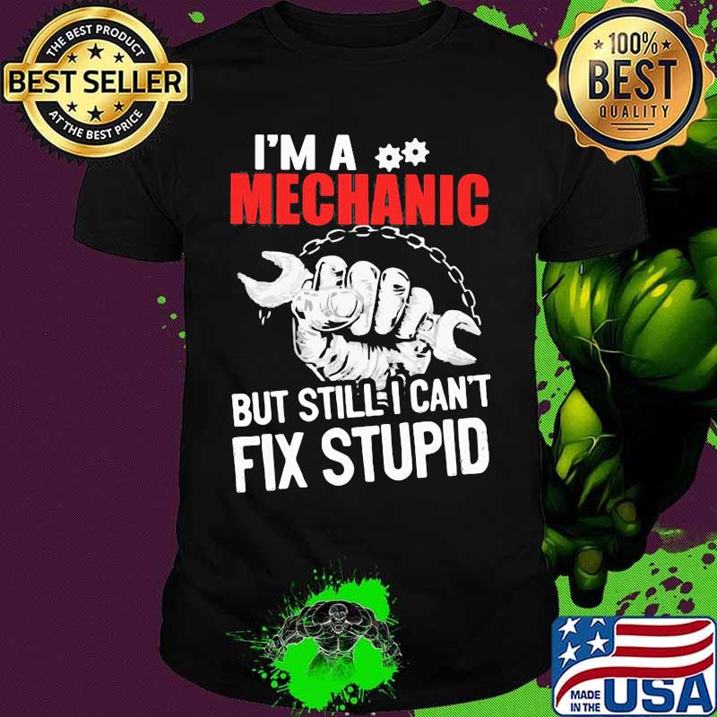 I'm a mechanic but still i can't fix stupid shirt