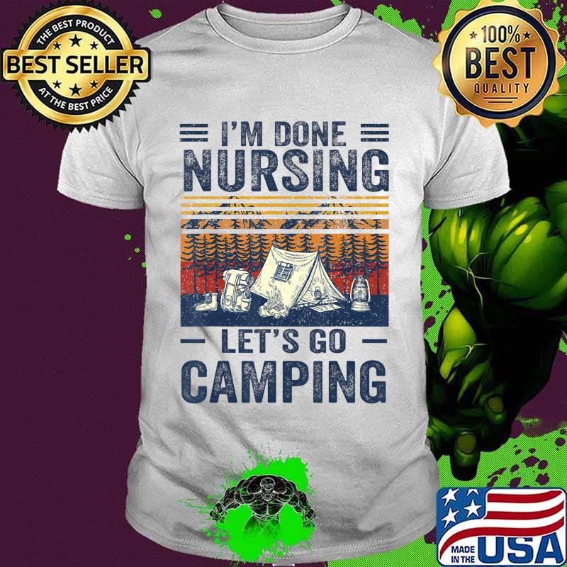 I'm Done Nursing Let's Go Camping Shirt T-Shirt