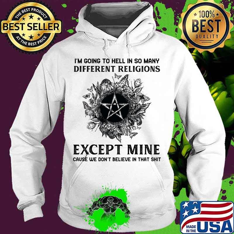 I'm Going To Hell In So Many Different Religions Except Mine Cause We Don't Believe In That Shit Witch Shirt Hoodie I'm Going To Hell In So Many Different Religions Except Mine Cause We Don't Believe In That Shit Witch Shirt Hoodie