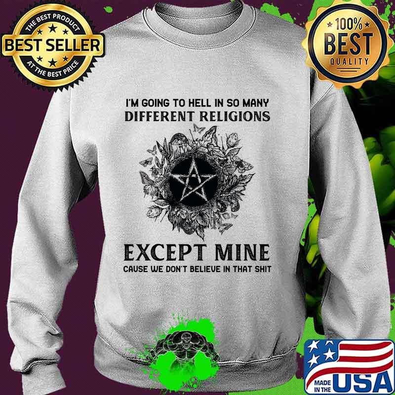 I'm Going To Hell In So Many Different Religions Except Mine Cause We Don't Believe In That Shit Witch Shirt Sweater I'm Going To Hell In So Many Different Religions Except Mine Cause We Don't Believe In That Shit Witch Shirt Sweater