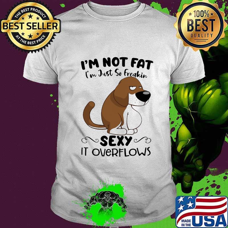 I'm Not Fat I'm Just So Freakin Sexy It Overflows Dog Shirt