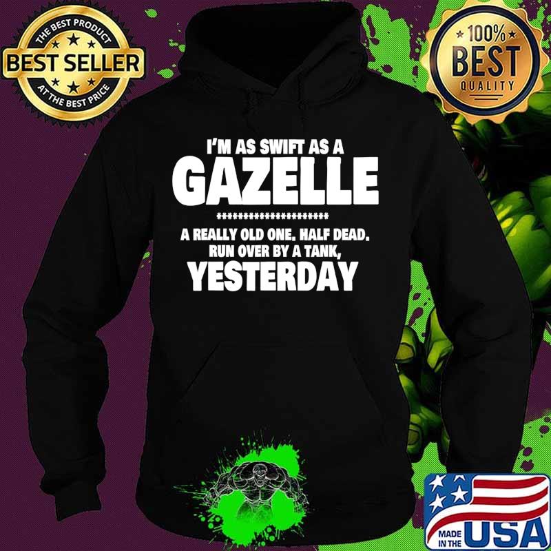 I'm Swift As A Gazelle a really old one half dead yesterday T-Shirt Hoodie I'm Swift As A Gazelle a really old one half dead yesterday T-Shirt Hoodie