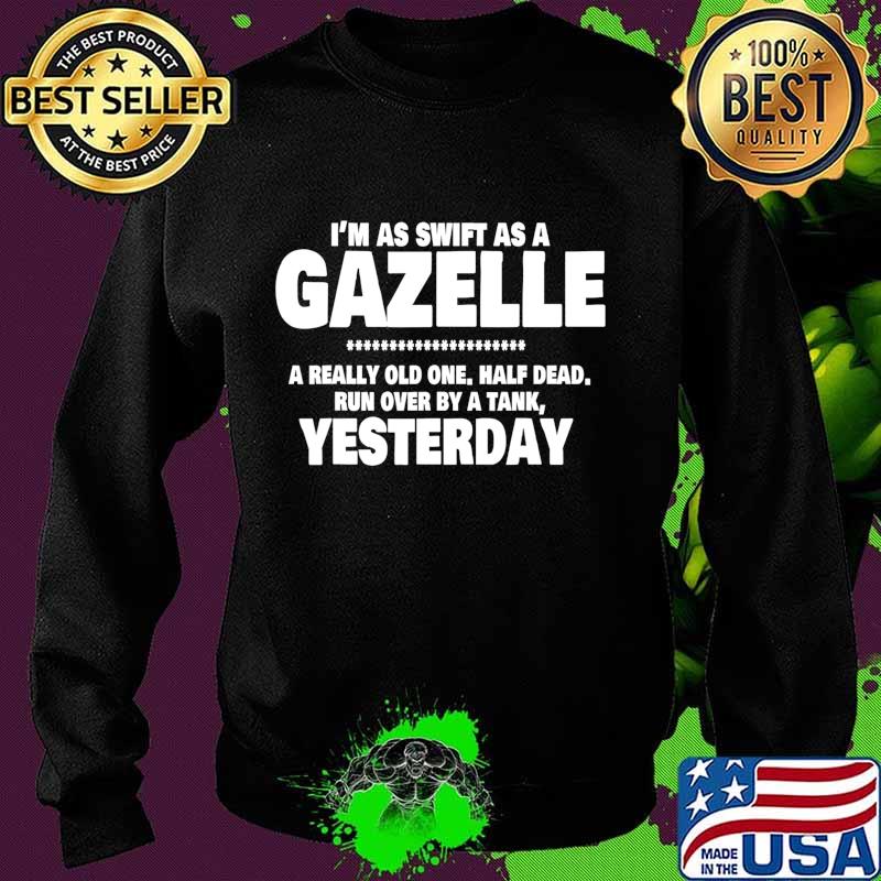 I'm Swift As A Gazelle a really old one half dead yesterday T-Shirt Sweater I'm Swift As A Gazelle a really old one half dead yesterday T-Shirt Sweater