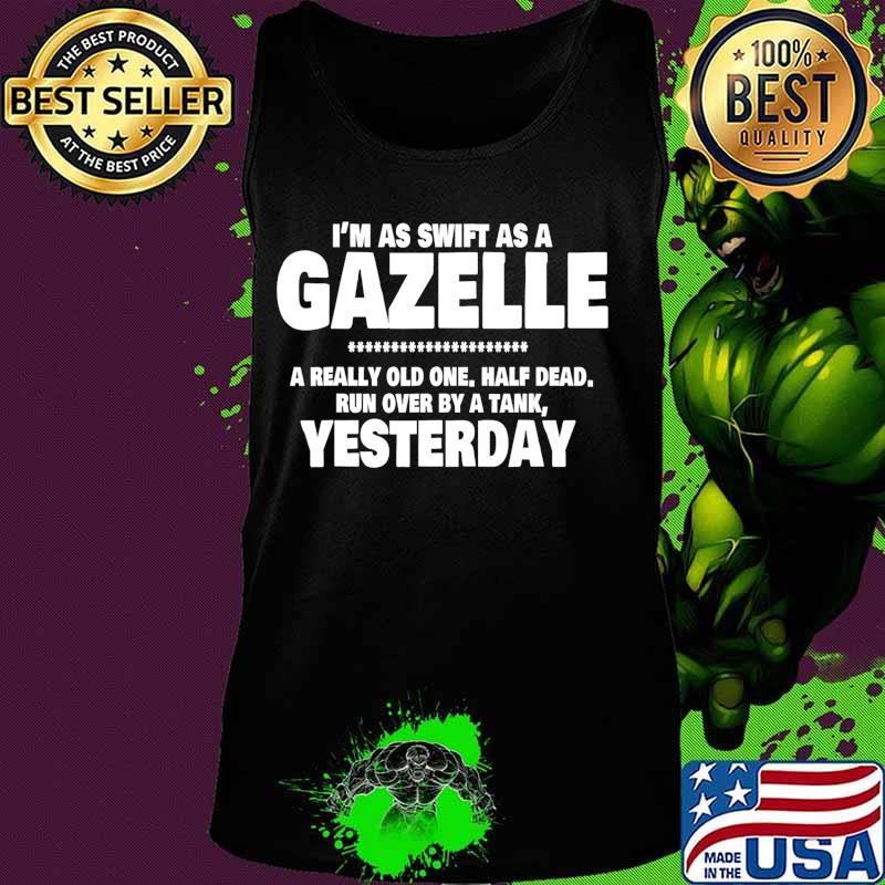I'm Swift As A Gazelle a really old one half dead yesterday T-Shirt Tank top I'm Swift As A Gazelle a really old one half dead yesterday T-Shirt Tank top