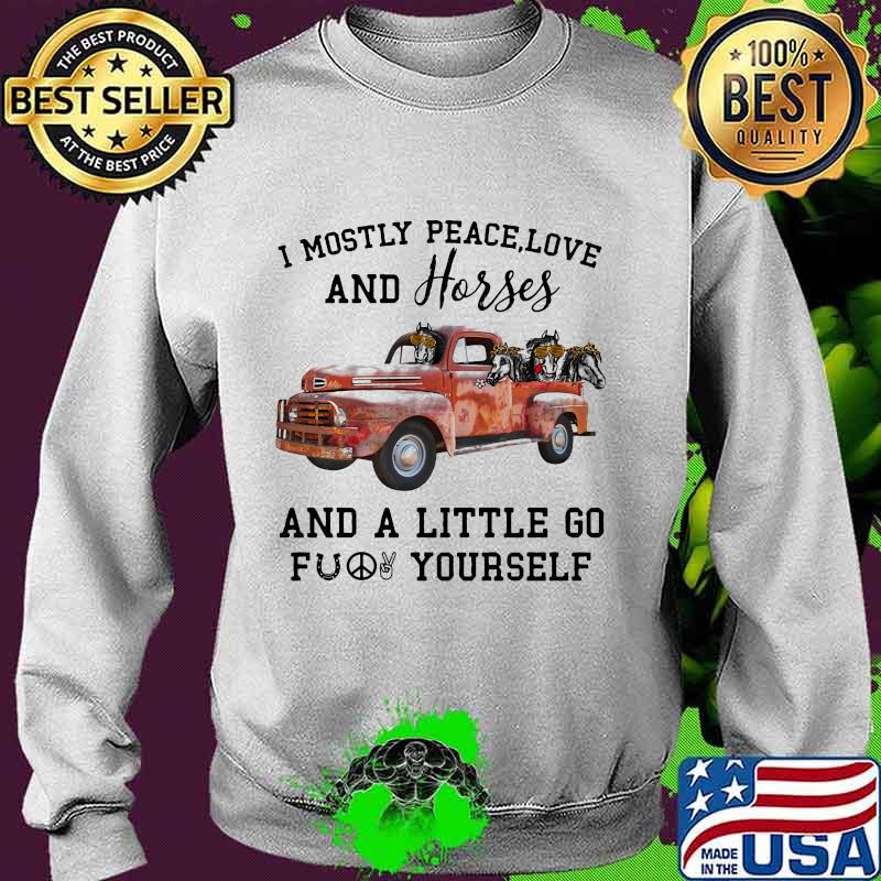 I Mostly Peace Love And Horses And A Little Go Fuck Yourself Car Shirt Sweater I Mostly Peace Love And Horses And A Little Go Fuck Yourself Car Shirt Sweater
