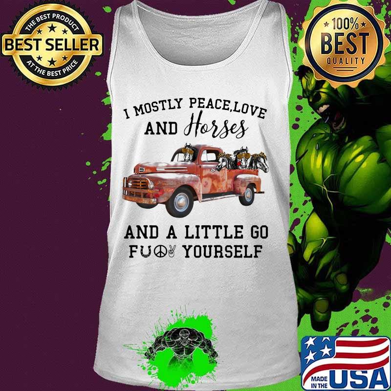 I Mostly Peace Love And Horses And A Little Go Fuck Yourself Car Shirt Tank top I Mostly Peace Love And Horses And A Little Go Fuck Yourself Car Shirt Tank top