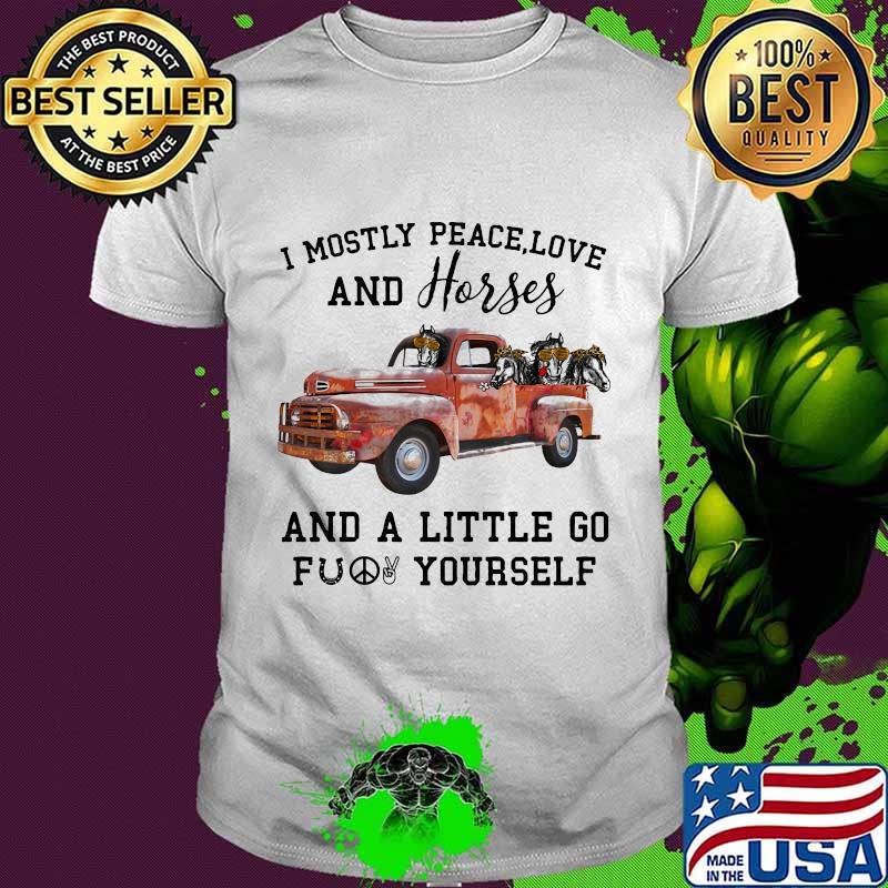 I Mostly Peace Love And Horses And A Little Go Fuck Yourself Car Shirt I Mostly Peace Love And Horses And A Little Go Fuck Yourself Car Shirt