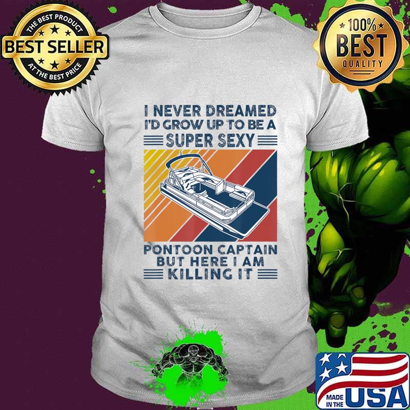 I Never Dreamed I'd Grow Up To Be A Super Sexy Boating lover T-Shirt I Never Dreamed I'd Grow Up To Be A Super Sexy Boating lover T-Shirt