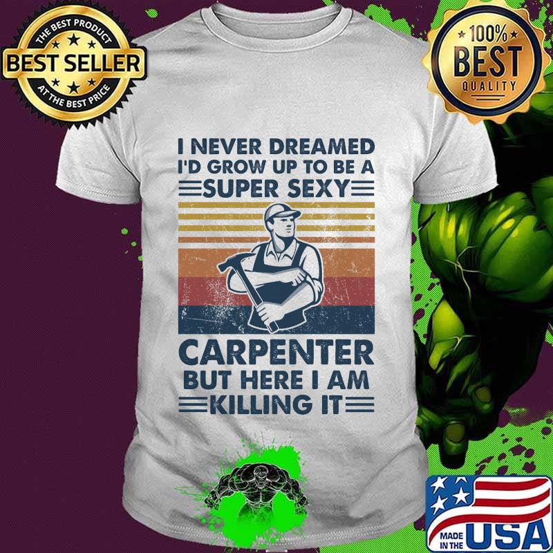 I never dreamed i'd grow up to be a super sexy carpenter but here i am killing it vintage retro shirt