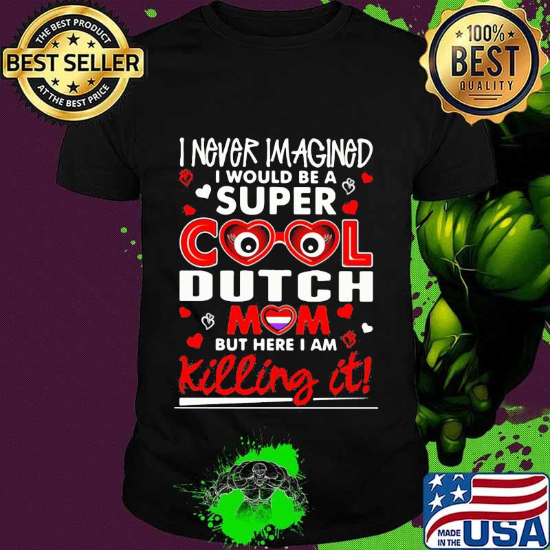 I never imagined i would be a super cool dutch mom but here i am killing it hearts shirt