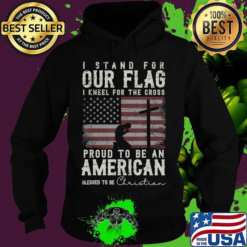 I Proudly Stand For The Flag And Kneel For The Cross Christ T-Shirt Hoodie I Proudly Stand For The Flag And Kneel For The Cross Christ T-Shirt Hoodie