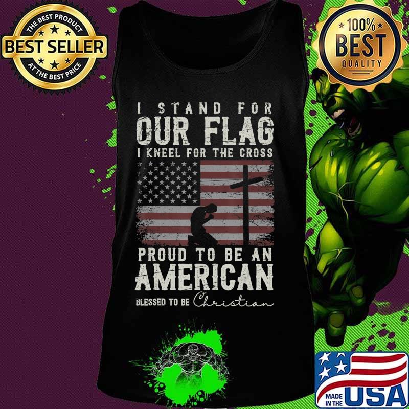 I Proudly Stand For The Flag And Kneel For The Cross Christ T-Shirt Tank top I Proudly Stand For The Flag And Kneel For The Cross Christ T-Shirt Tank top