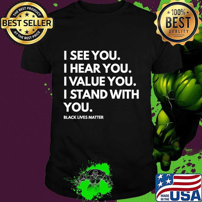I See You I Hear You I Value You Black Lives Matter T-Shirt