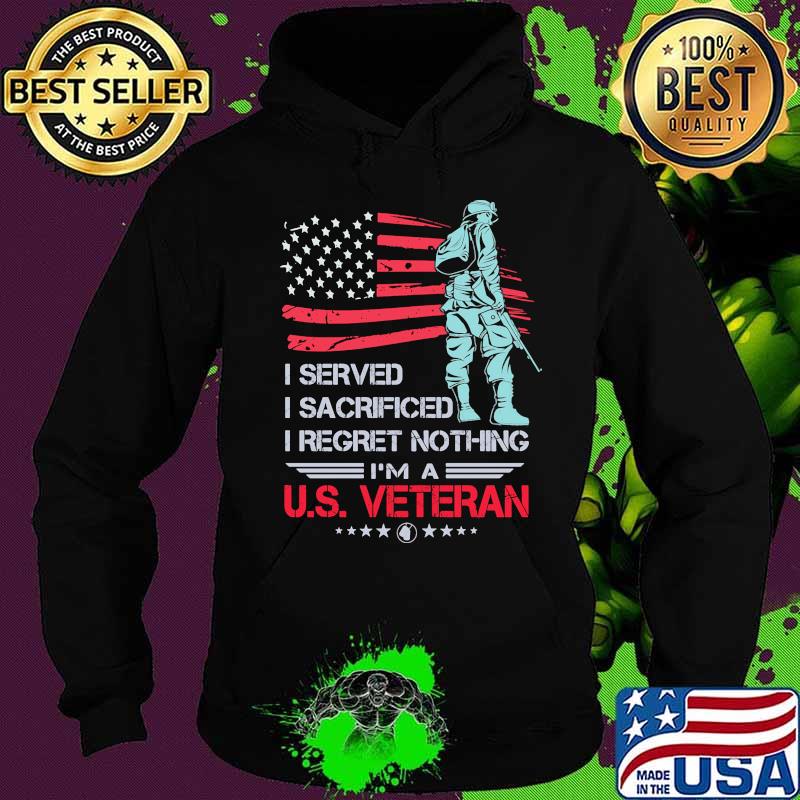 I Served I Sacrificed I Regret Nothing I'm A US Veteran American Flag Independence Day Shirt Hoodie I Served I Sacrificed I Regret Nothing I'm A US Veteran American Flag Independence Day Shirt Hoodie