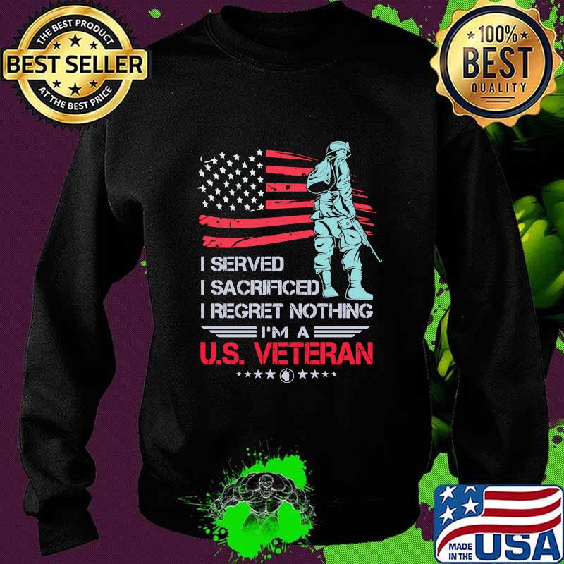 I Served I Sacrificed I Regret Nothing I'm A US Veteran American Flag Independence Day Shirt Sweater I Served I Sacrificed I Regret Nothing I'm A US Veteran American Flag Independence Day Shirt Sweater