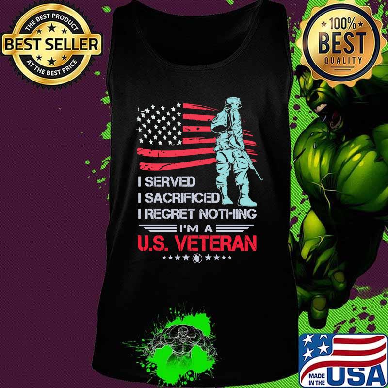 I Served I Sacrificed I Regret Nothing I'm A US Veteran American Flag Independence Day Shirt Tank top I Served I Sacrificed I Regret Nothing I'm A US Veteran American Flag Independence Day Shirt Tank top