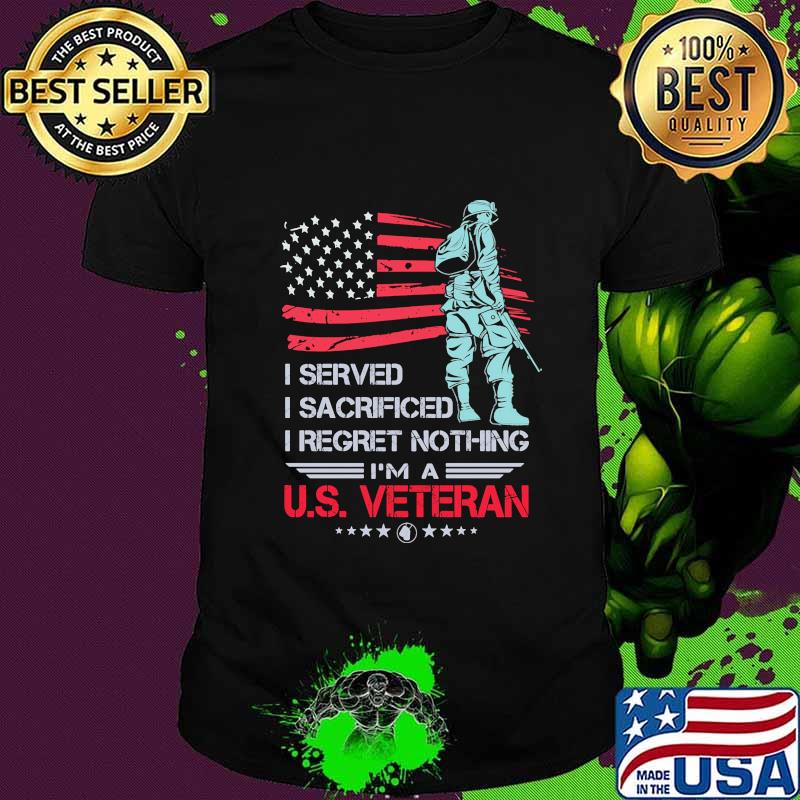 I Served I Sacrificed I Regret Nothing I'm A US Veteran American Flag Independence Day Shirt I Served I Sacrificed I Regret Nothing I'm A US Veteran American Flag Independence Day Shirt
