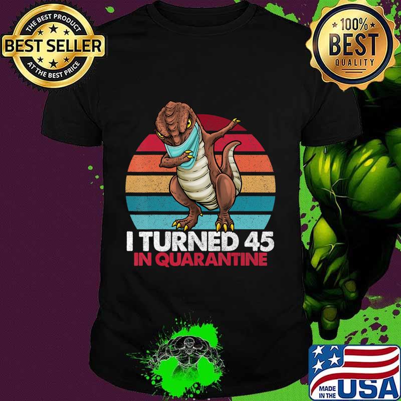 I Turned 45 In Quarantine 2020 Dabbing T-rex 45th Birthday T-Shirt