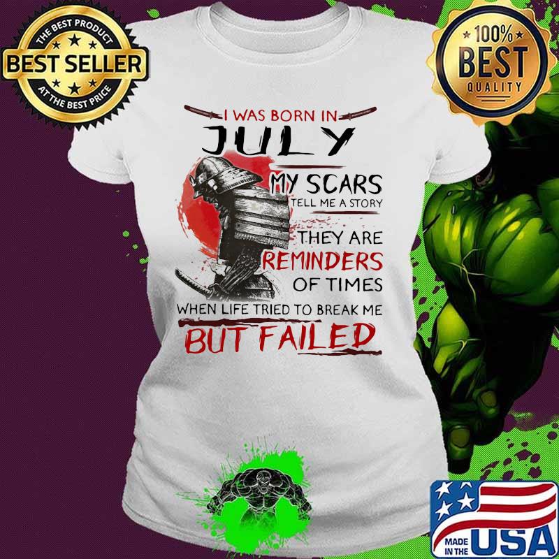 I was born july my scars tell me a story they are reminders of times when life tried to break me but failed s Ladies tee I was born july my scars tell me a story they are reminders of times when life tried to break me but failed s Ladies tee