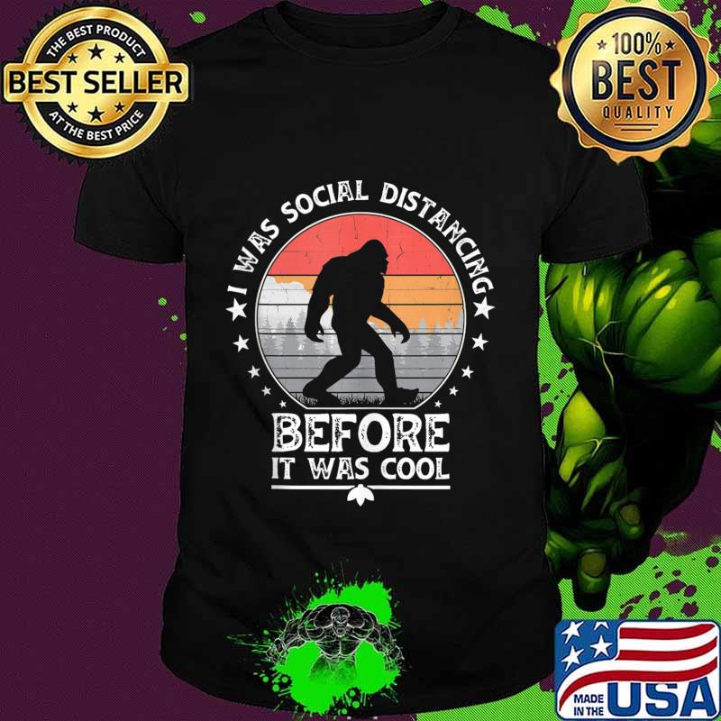 I Was Social Distancing Before It Was Cool Bigfoot shirt