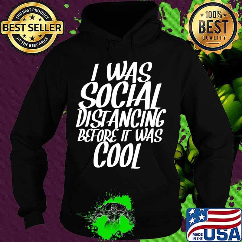 I Was Social Distancing Before It Was Cool Funny Sarcastic T-Shirt Hoodie I Was Social Distancing Before It Was Cool Funny Sarcastic T-Shirt Hoodie
