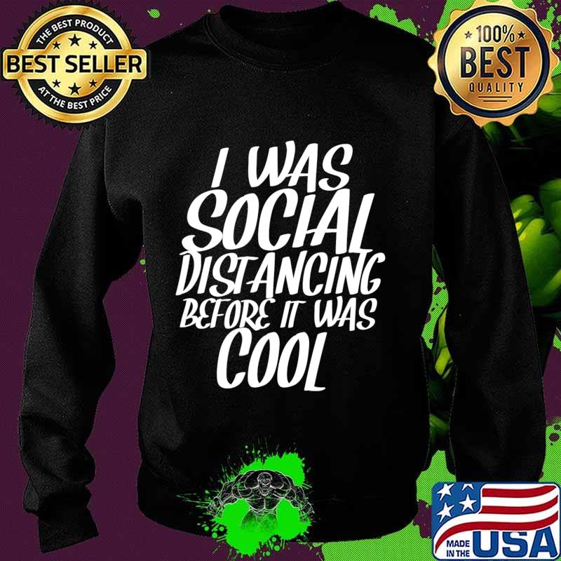 I Was Social Distancing Before It Was Cool Funny Sarcastic T-Shirt Sweater I Was Social Distancing Before It Was Cool Funny Sarcastic T-Shirt Sweater
