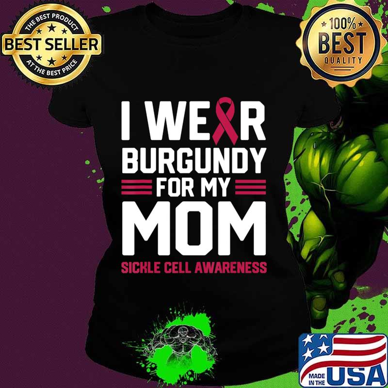 I Wear Burgundy for My Mom Sickle Cell Anemia Awareness Gift T-Shirt Ladies tee I Wear Burgundy for My Mom Sickle Cell Anemia Awareness Gift T-Shirt Ladies tee