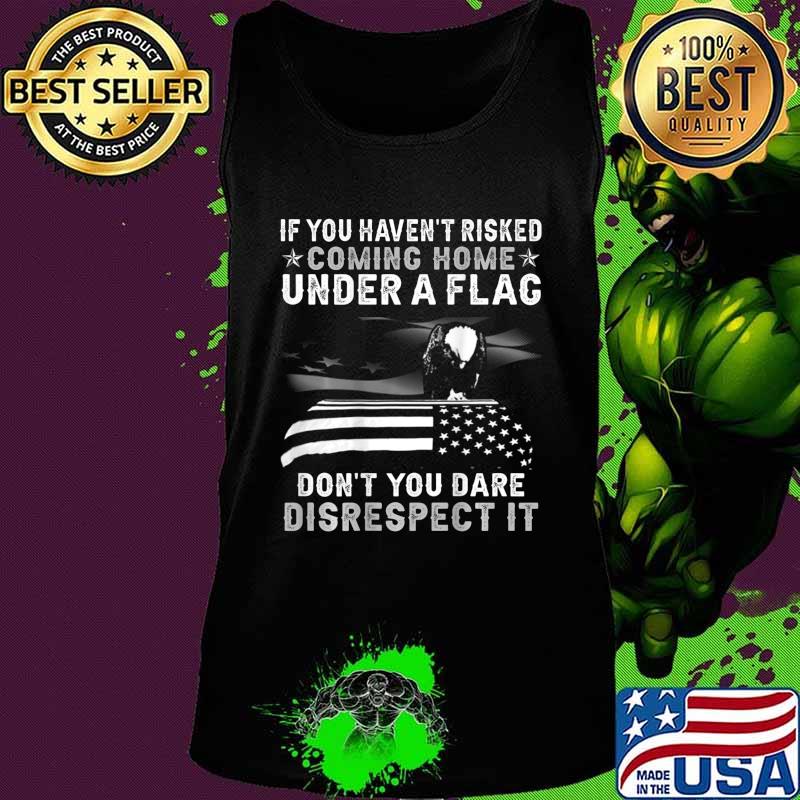 If You Haven't Risked Coming Home Under A Flag BACK PRINT T-Shirt Tank top If You Haven't Risked Coming Home Under A Flag BACK PRINT T-Shirt Tank top