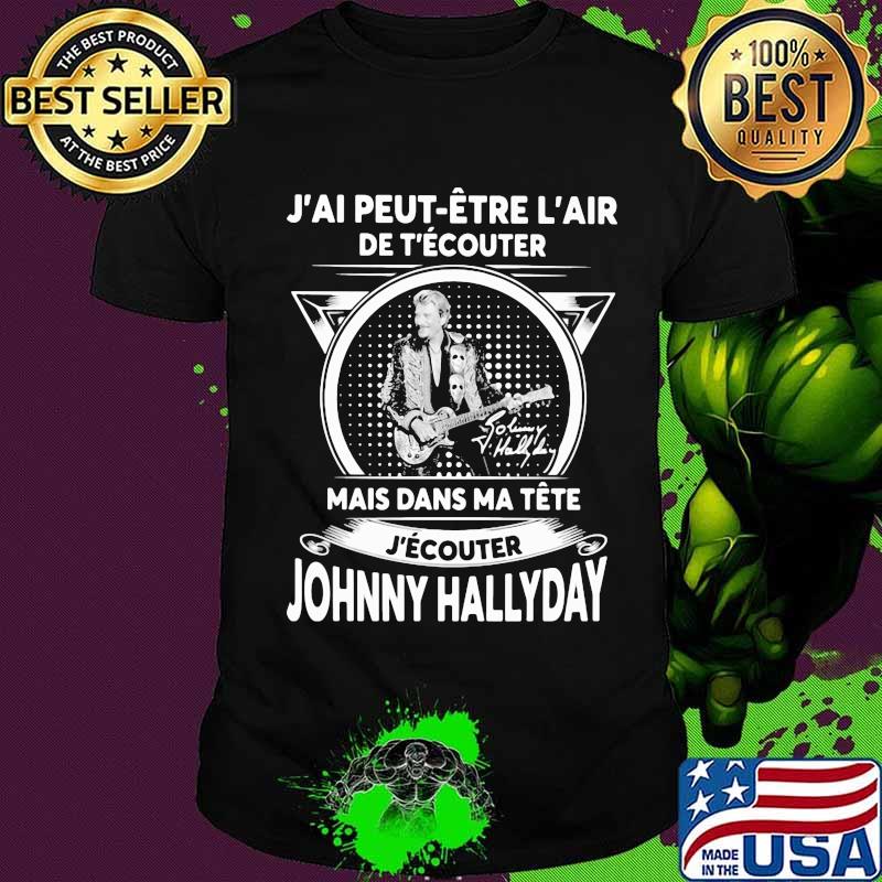 J'ai peut etre l'air de t'ecouter mais dans ma tete j'ecouter hohnny hallyday signatures shirt