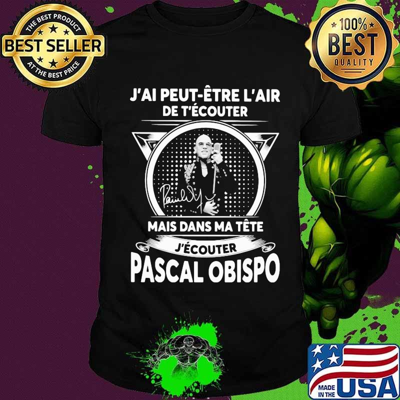 J'ai peut etre l'air de t'ecouter mais dans ma tete j'ecouter pascal obispo signature shirt