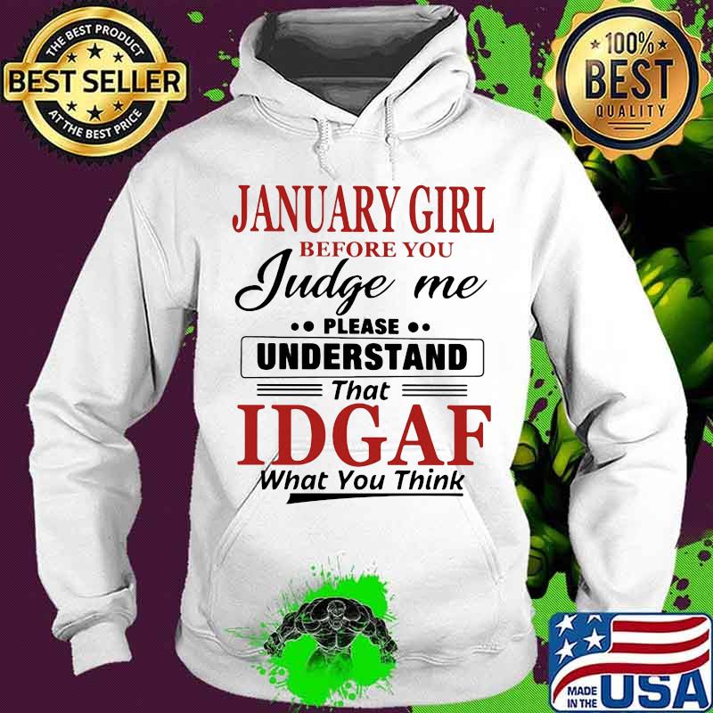 January girl before you judge me please understand that idgaf what you think quote s Hoodie January girl before you judge me please understand that idgaf what you think quote s Hoodie