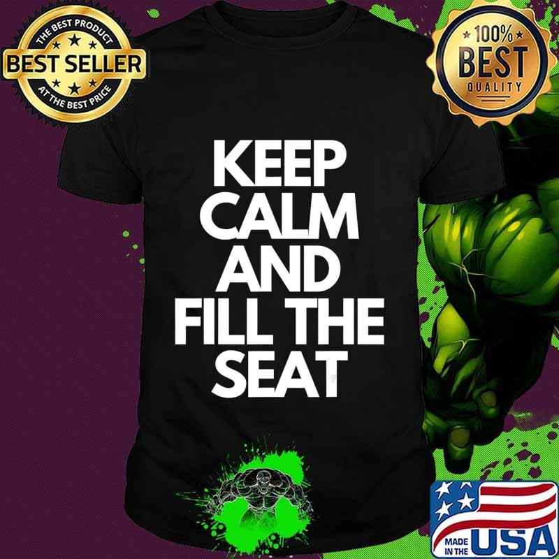 Keep Calm and Fill The Seat T-Shirt