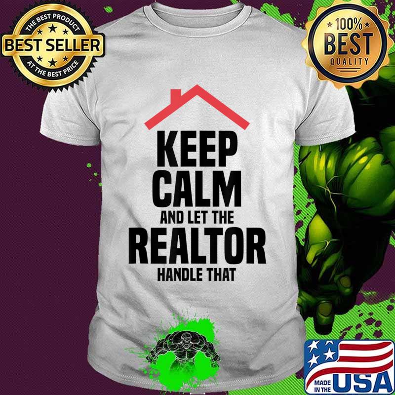 Keep Calm And Let The Realtor Handle That Real Estate Agent T-Shirt
