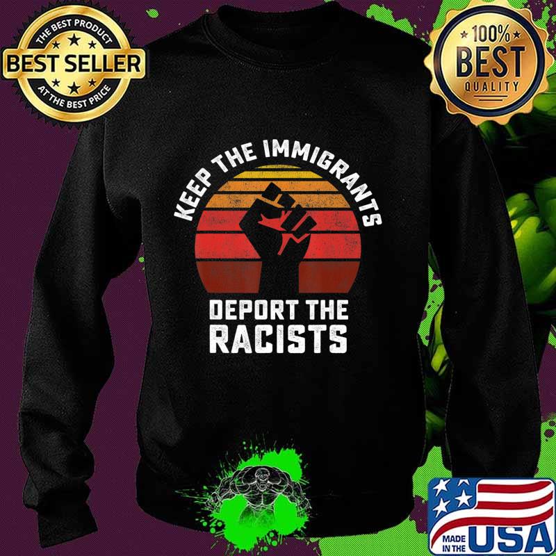 Keep the Immigrants Deport the Racists Anti Racism T-Shirt Sweater Keep the Immigrants Deport the Racists Anti Racism T-Shirt Sweater