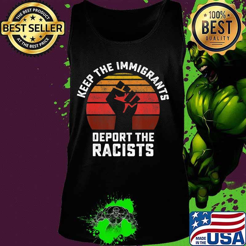 Keep the Immigrants Deport the Racists Anti Racism T-Shirt Tank top Keep the Immigrants Deport the Racists Anti Racism T-Shirt Tank top