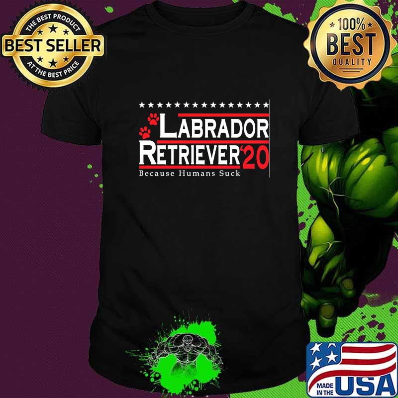 Labrador Retriever 2020 Because Humans Suck Shirt