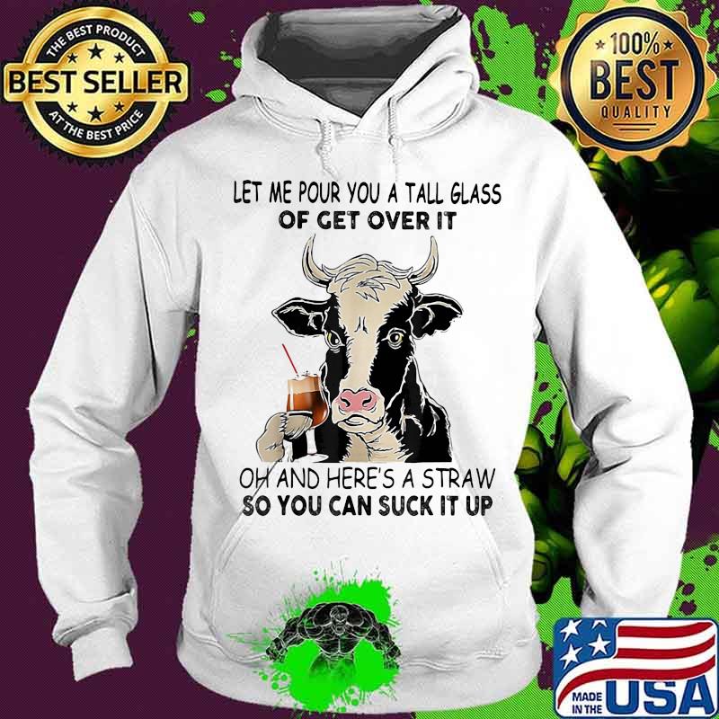 Let me pour you a tall glass of get over it oh and here's a straw so you can suck it up cow quote s Hoodie Let me pour you a tall glass of get over it oh and here's a straw so you can suck it up cow quote s Hoodie