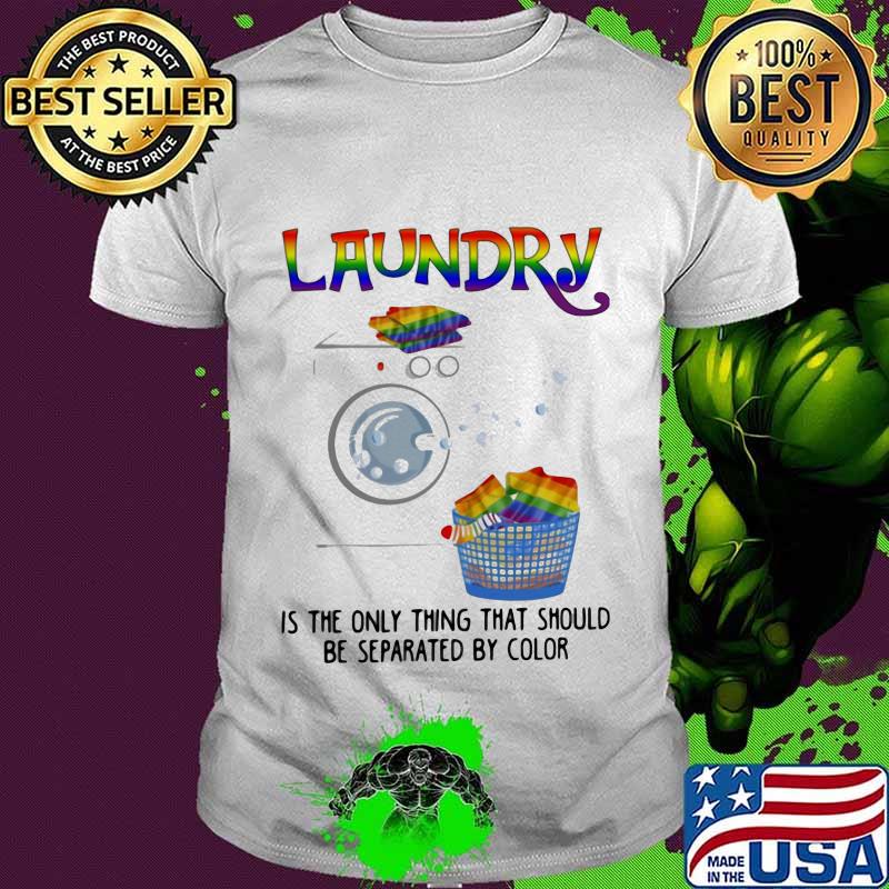 LGBT laundry is the only thing that should be separated by color shirt
