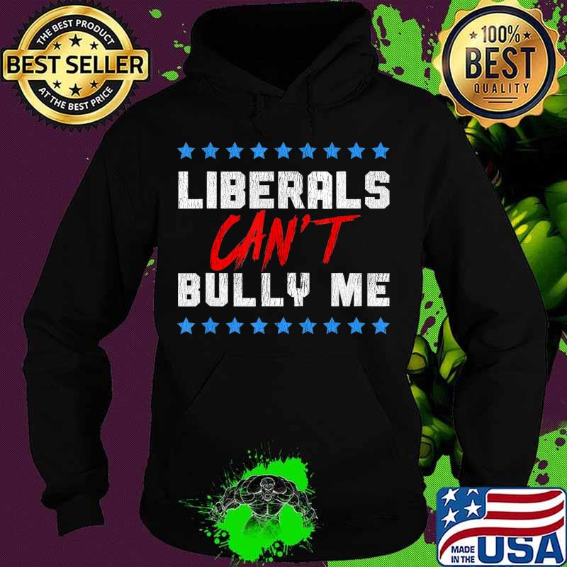 Liberals Can't Bully Me T-Shirt Hoodie Liberals Can't Bully Me T-Shirt Hoodie